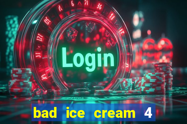 bad ice cream 4 click jogos